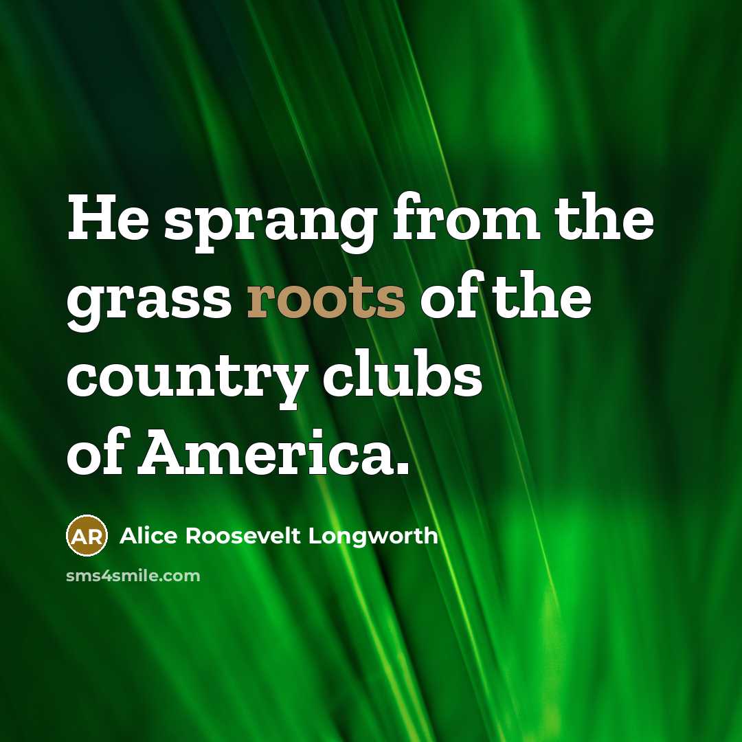 “He sprang from the grass roots of the country clubs…” quote by Alice Roosevelt Longworth