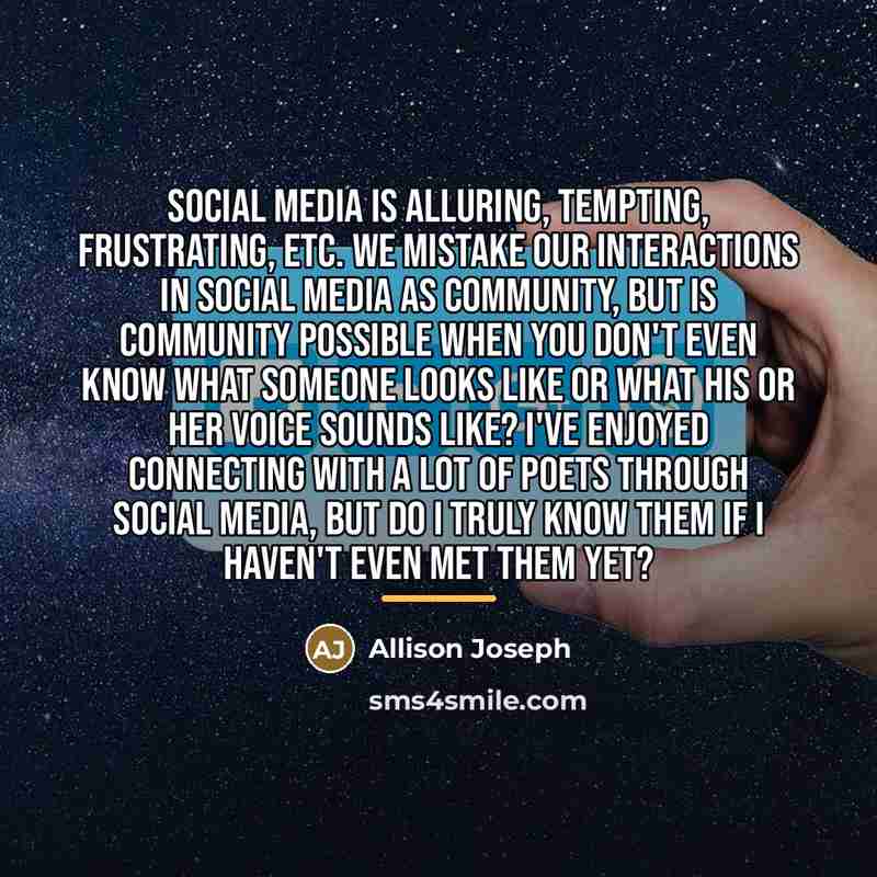 “Social media is alluring, tempting, frustrating, etc. We mistake our…” quote by Allison Joseph