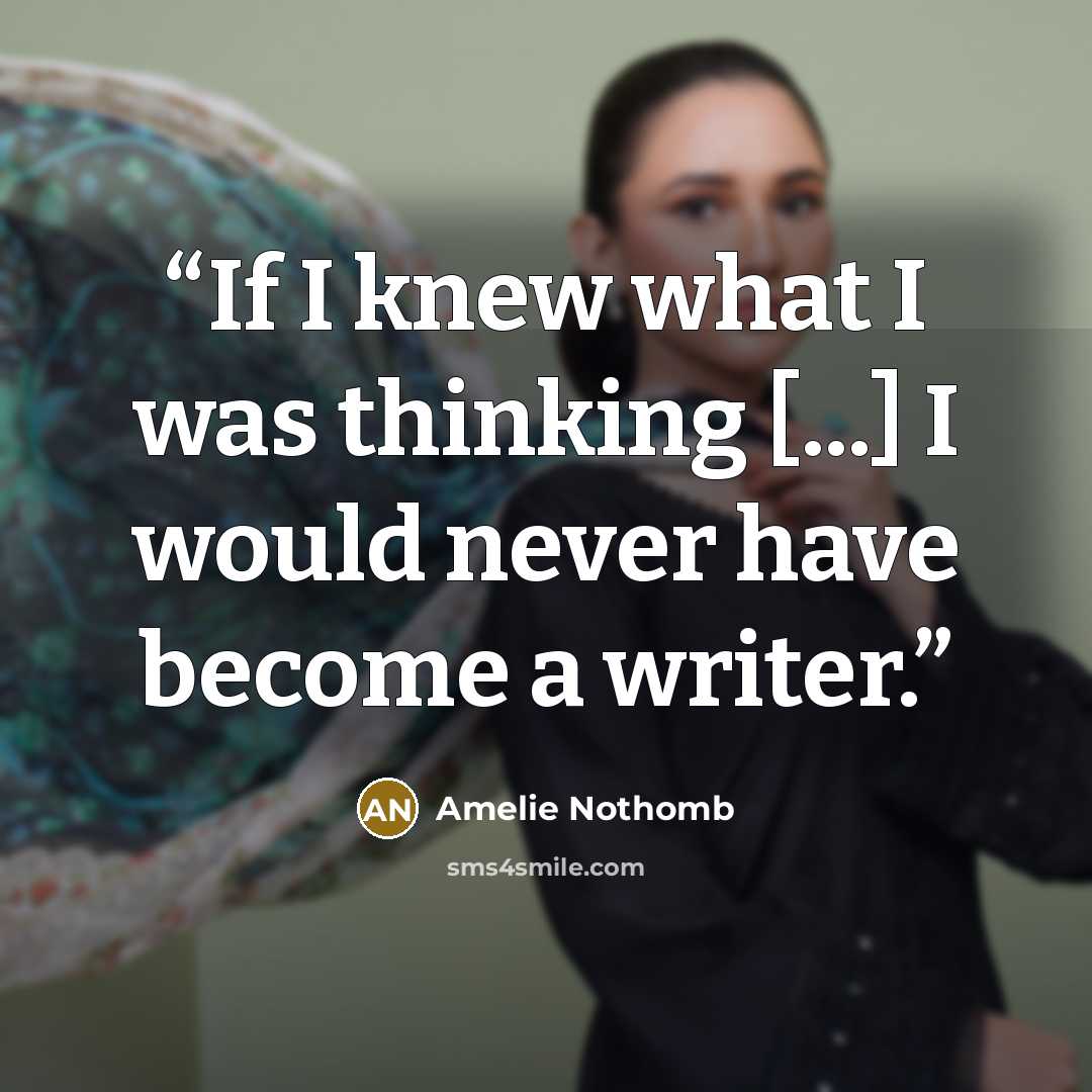 “If I knew what I was thinking [...] I would never have become a writer.” quote by Amélie Nothomb