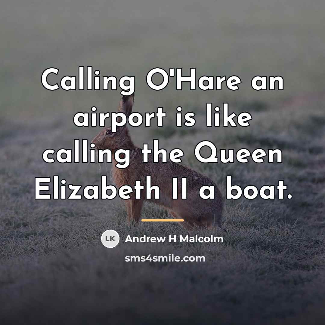 “Calling O'Hare an airport is like calling the Queen Elizabeth…” quote by Andrew H Malcolm