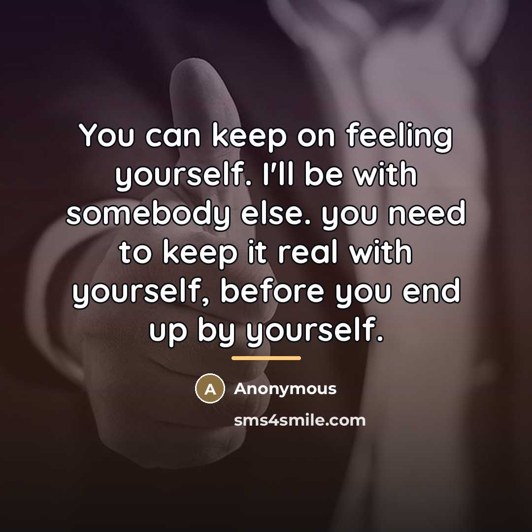 “You can keep on feeling yourself. I'll be with somebody…” quote by Anonymous