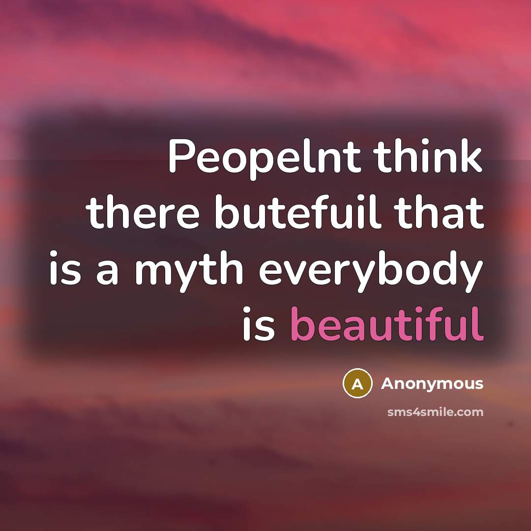 “Peopelnt think there butefuil that is a myth everybody is beautiful” quote by Anonymous