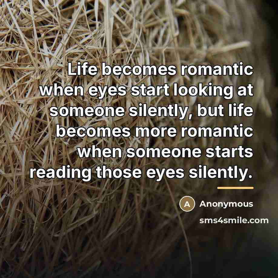 “Life becomes romantic when eyes start looking at someone silently,…” quote by Anonymous