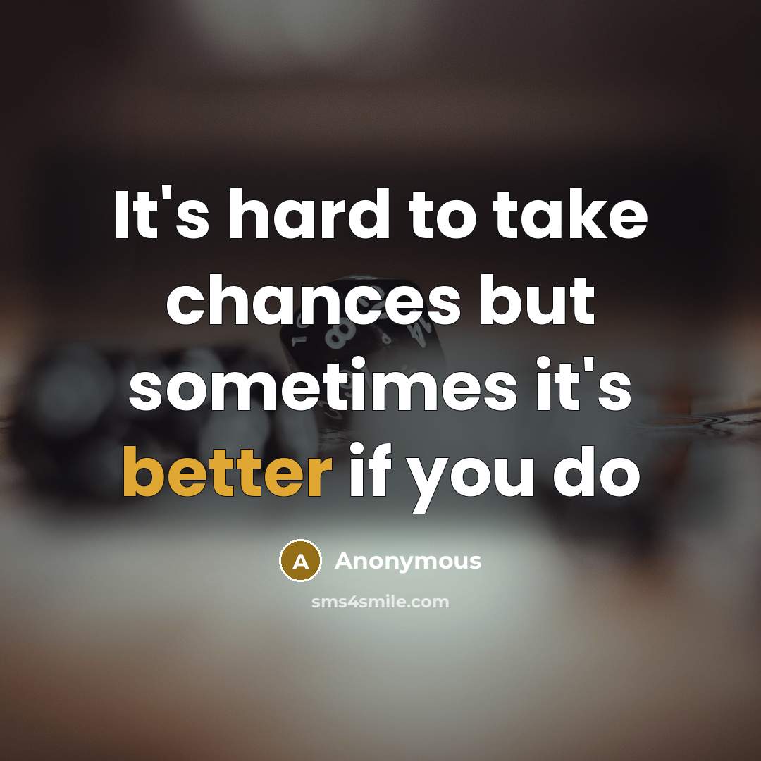“It's hard to take chances but sometimes it's better if you do” quote by Anonymous
