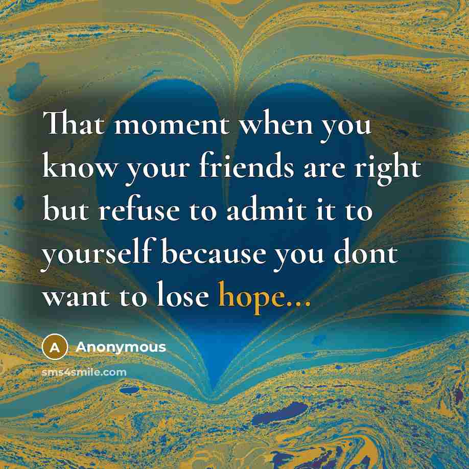 “That moment when you know your friends are right but…” quote by Anonymous