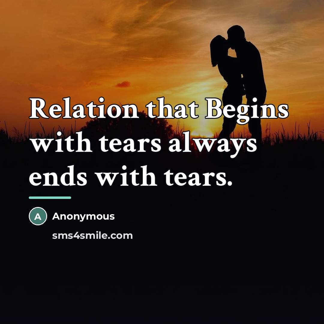 “Relation that Begins with tears always ends with tears.…” quote by Anonymous
