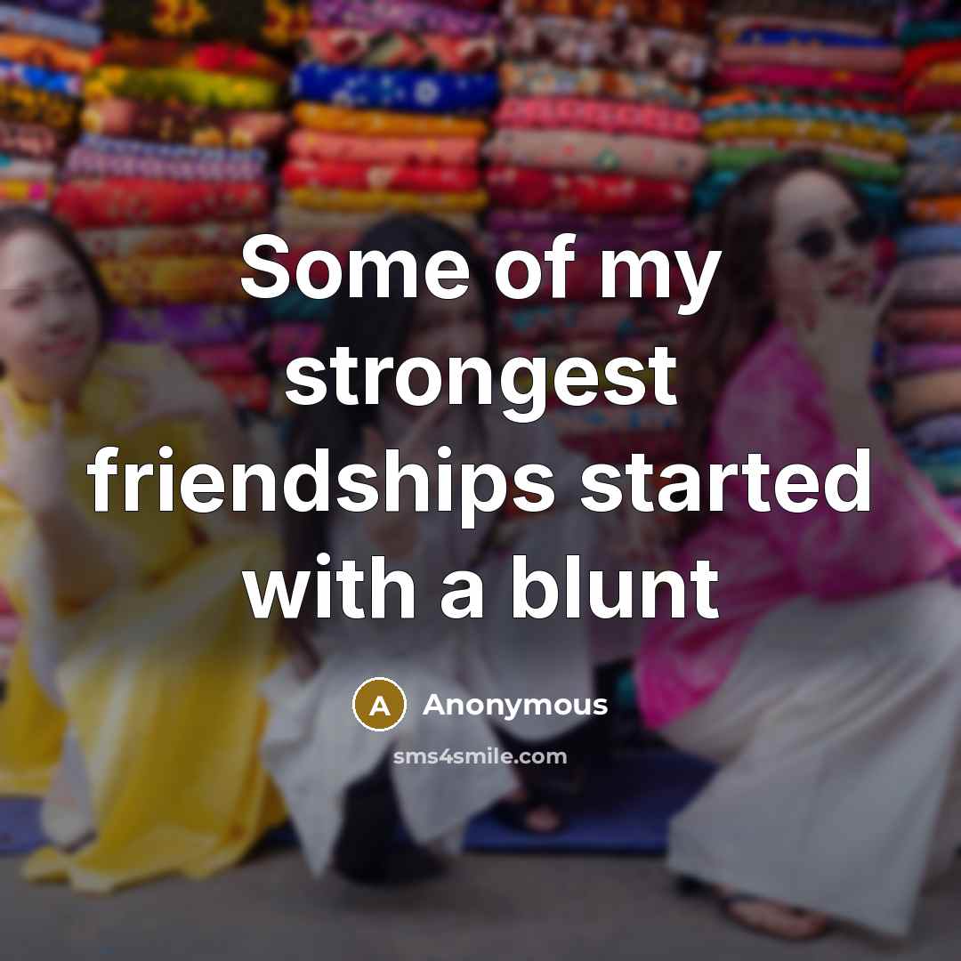 “Some of my strongest friendships started with a blunt…” quote by Anonymous