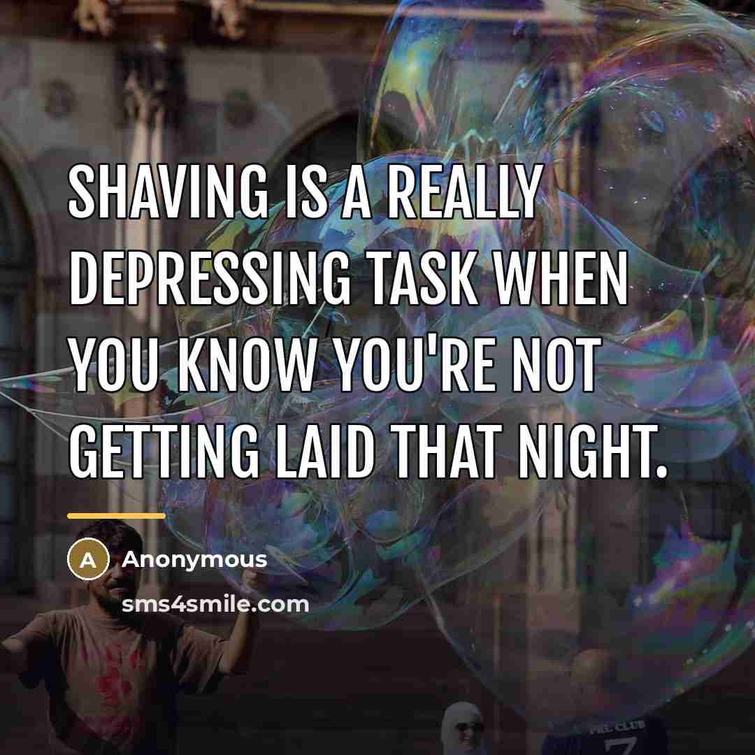 “Shaving is a really depressing task when you know you're…” quote by Anonymous