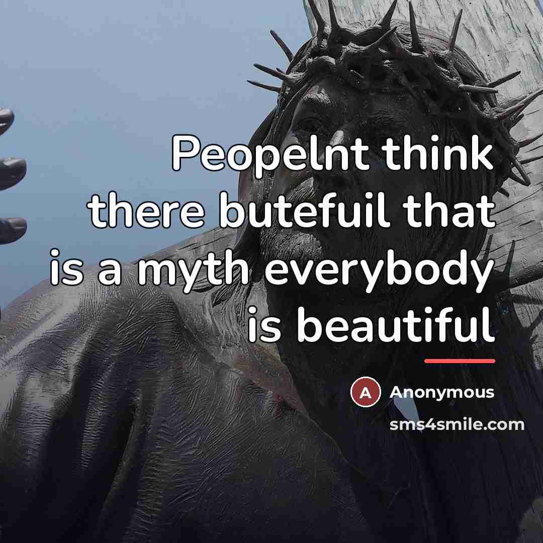 “Peopelnt think there butefuil that is a myth everybody is…” quote by Anonymous