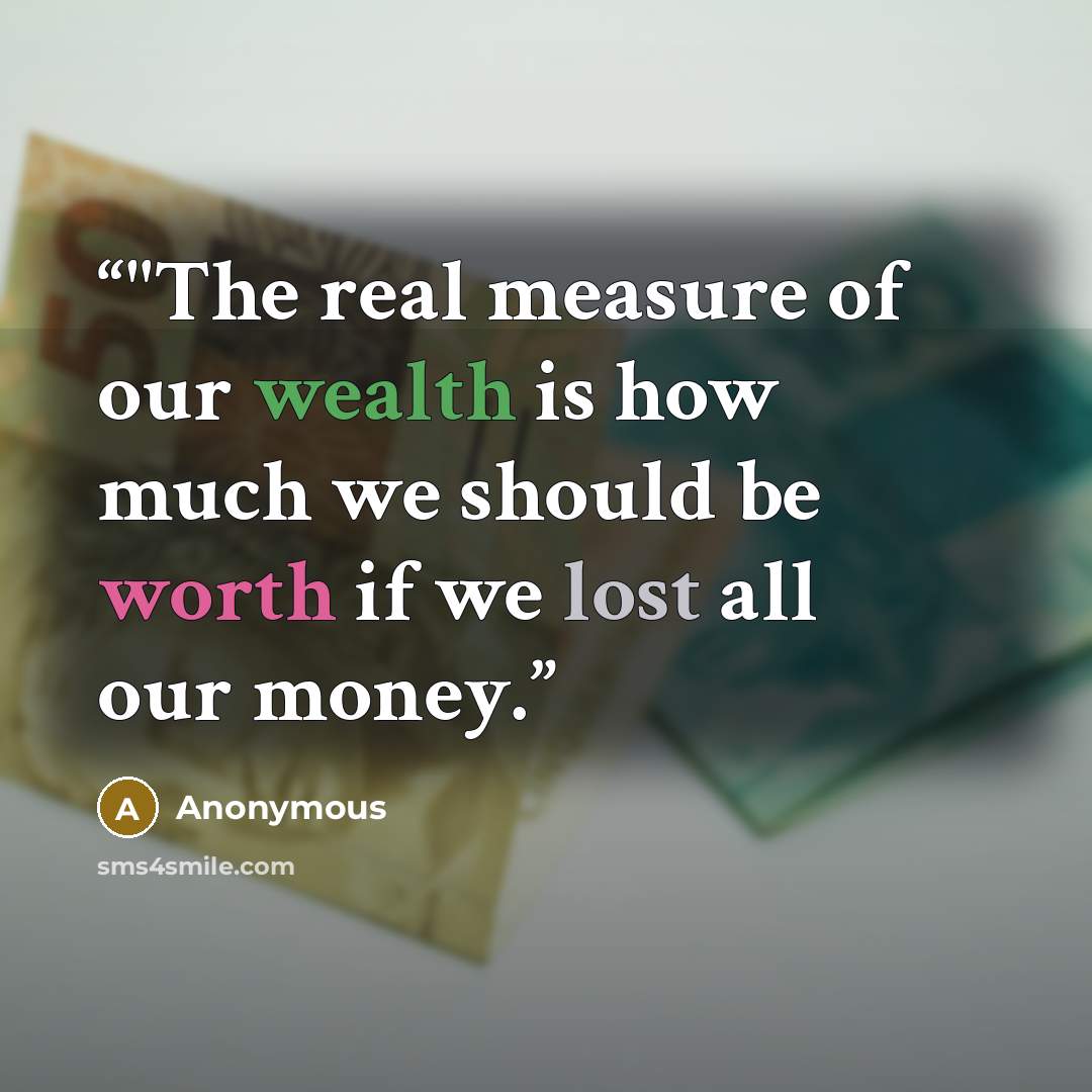 “‎"The real measure of our wealth is how much we should be worth if we lost all our money.” quote by Anonymous