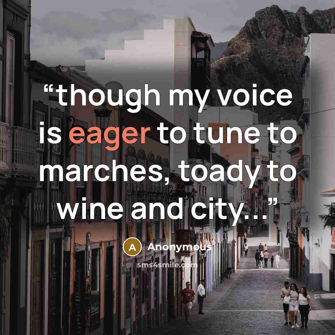 “though my voice is eager to tune to marches, toady to wine and city...” quote by Anonymous
