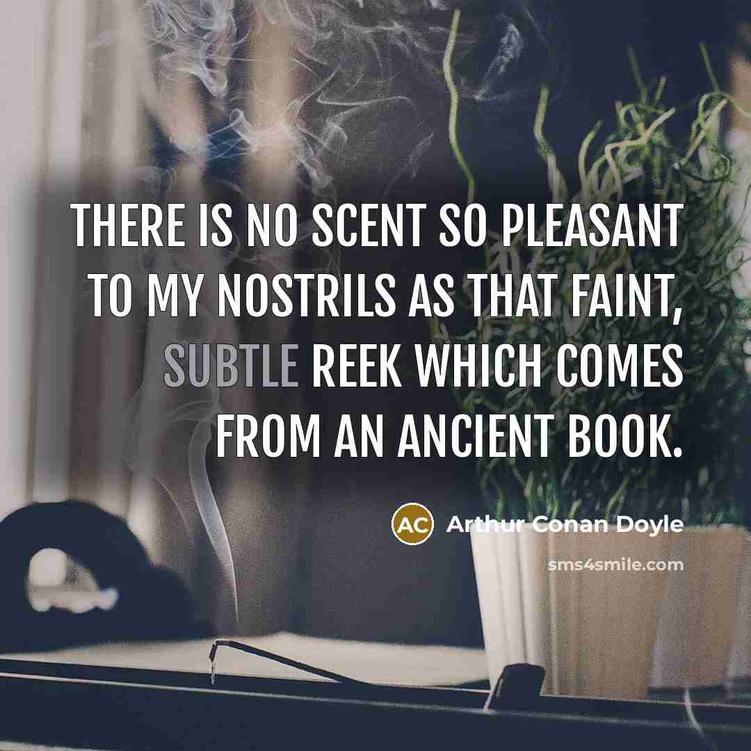 “There is no scent so pleasant to my nostrils as…” quote by Arthur Conan Doyle