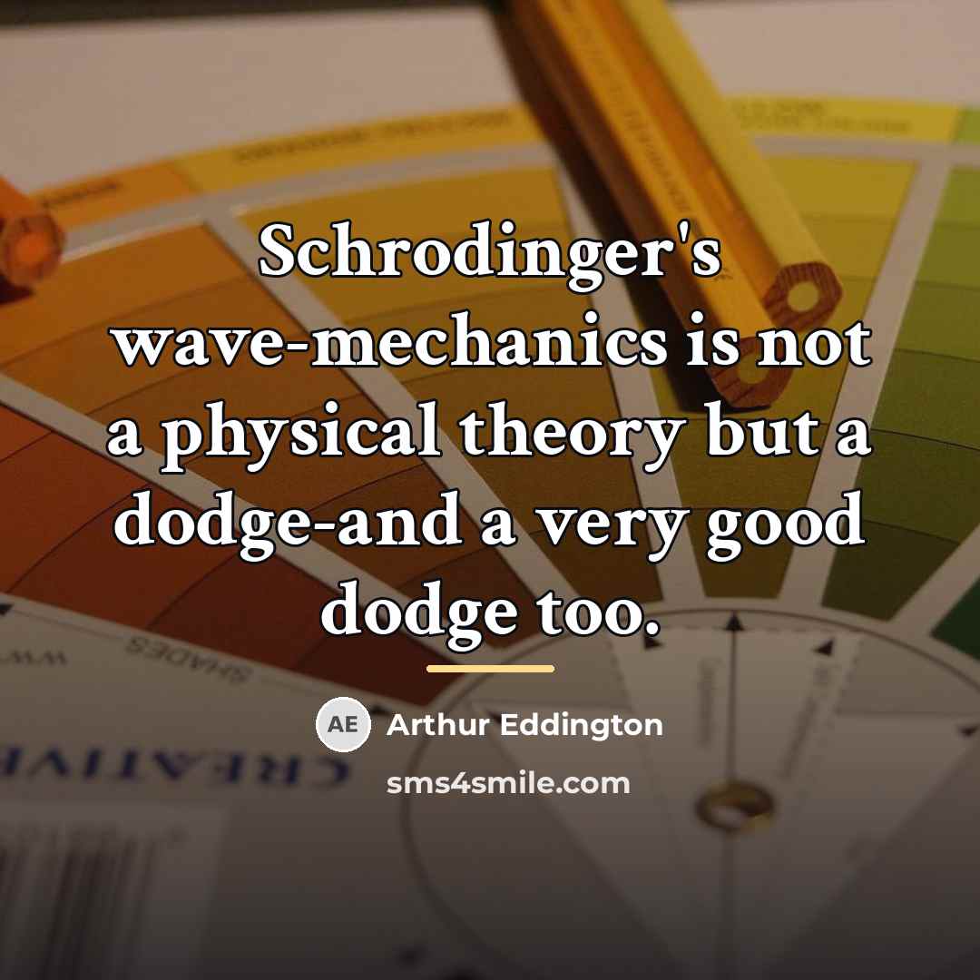 “Schrodinger's wave-mechanics is not a physical theory but a dodge-and…” quote by Arthur Eddington