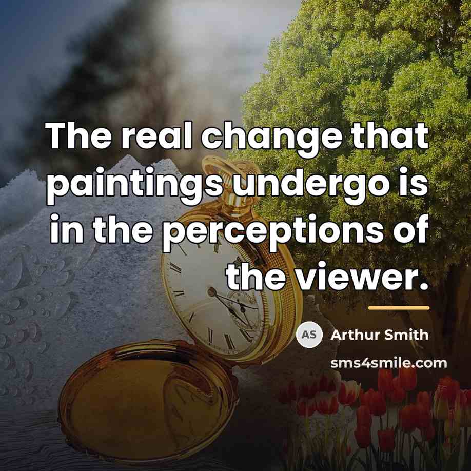 “The real change that paintings undergo is in the perceptions…” quote by Arthur Smith