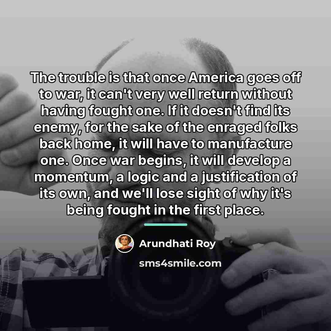 “The trouble is that once America goes off to war,…” quote by Arundhati Roy