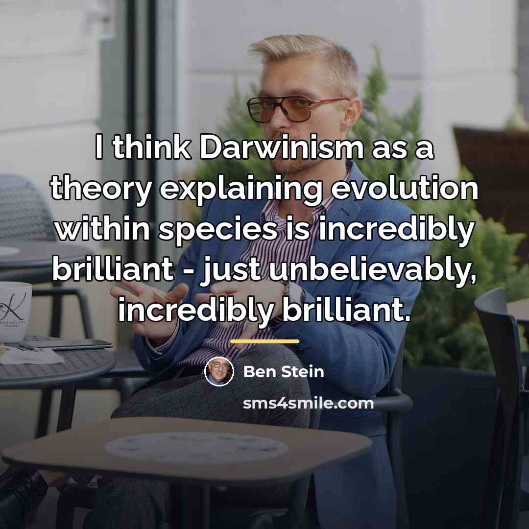 “I think Darwinism as a theory explaining evolution within species…” quote by Ben Stein