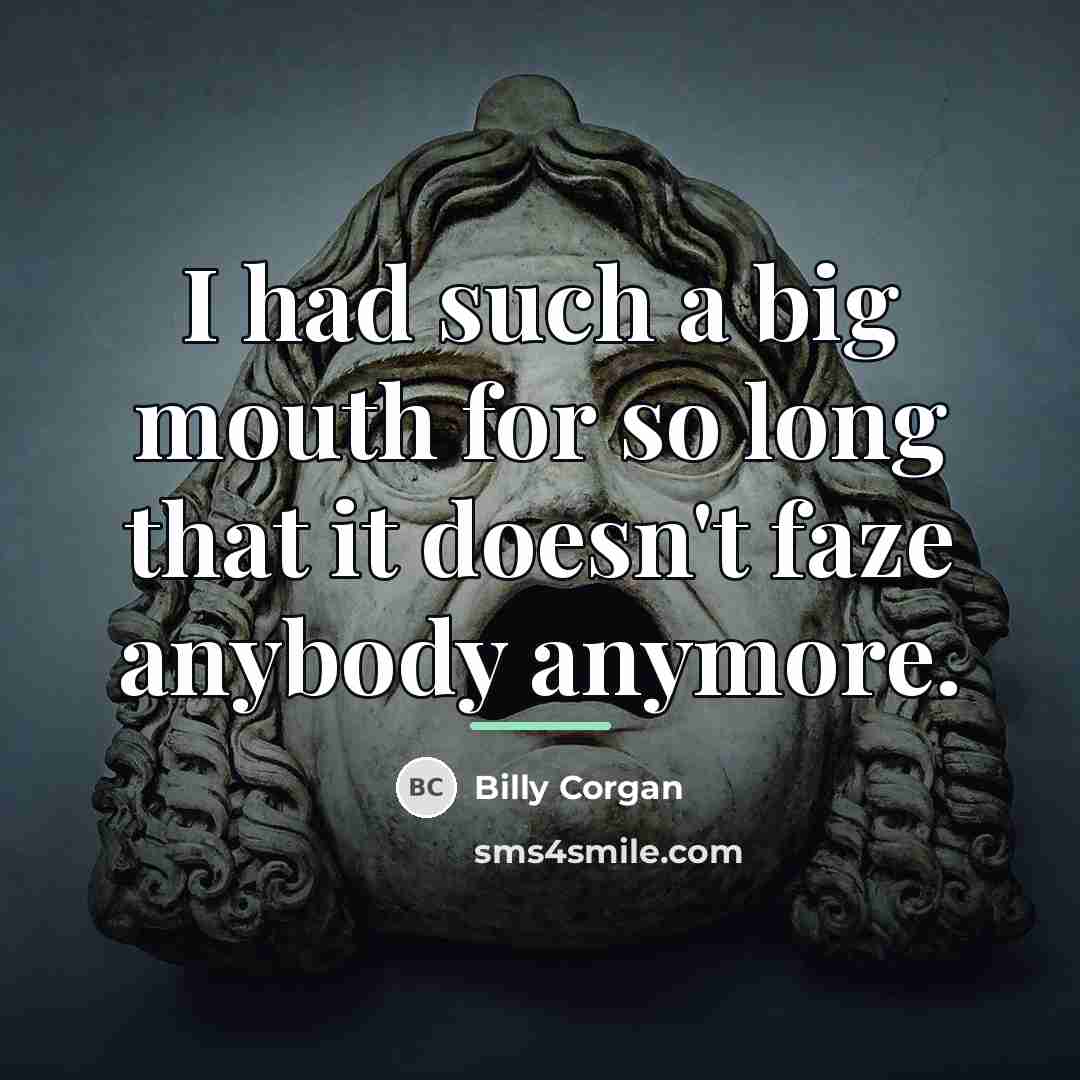 “I had such a big mouth for so long that…” quote by Billy Corgan