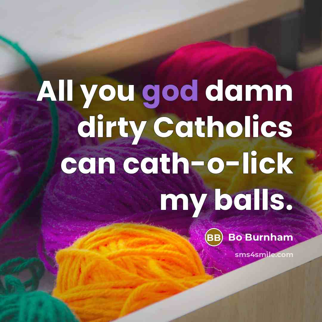 “All you god damn dirty Catholics can cath-o-lick my balls.…” quote by Bo Burnham