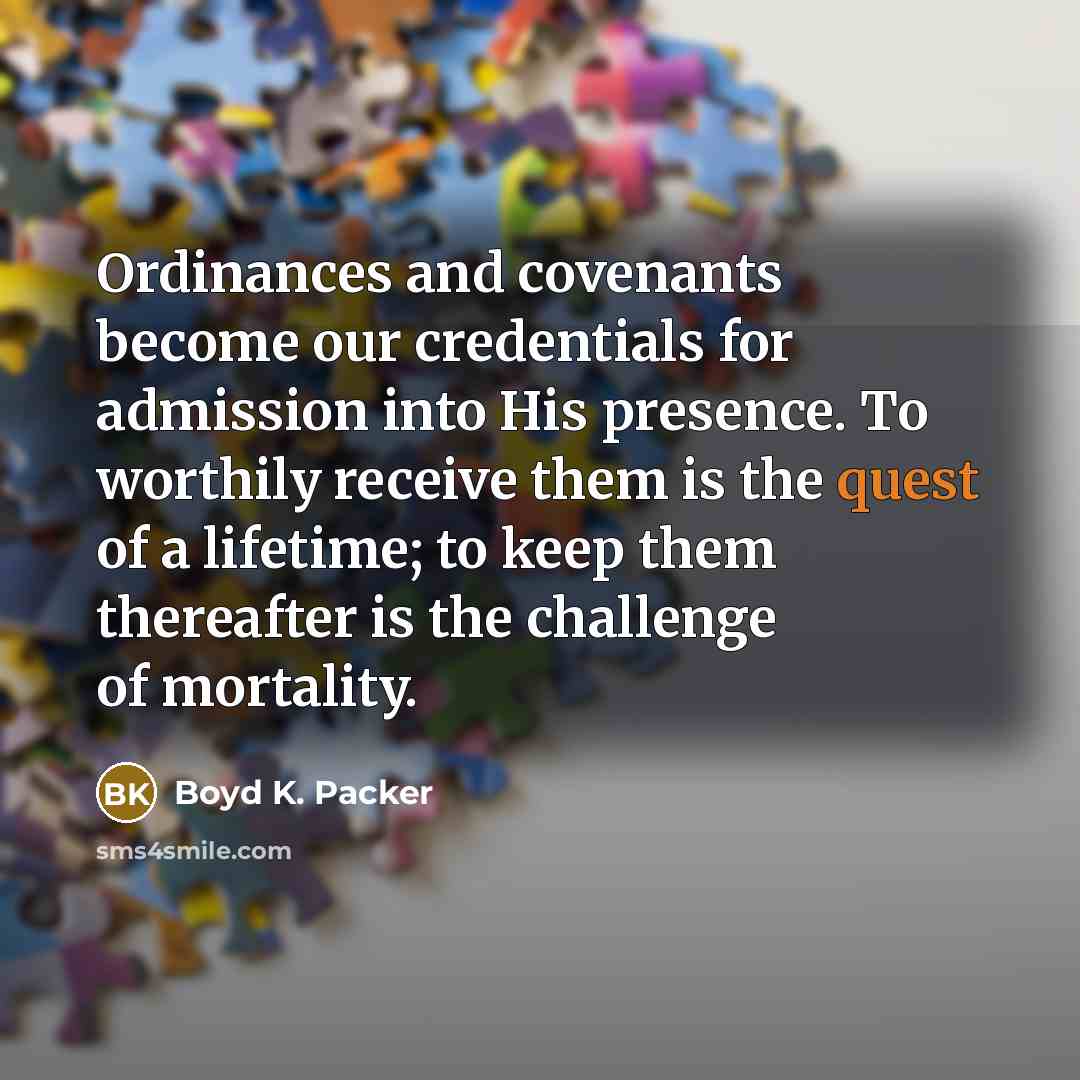 “Ordinances and covenants become our credentials for admission into His…” quote by Boyd K. Packer