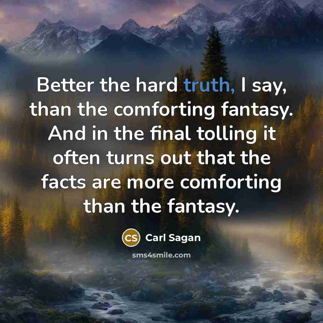 “Better the hard truth, I say, than the comforting fantasy.…” quote by Carl Sagan
