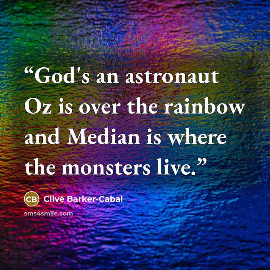 “God's an astronaut Oz is over the rainbow and Median is where the monsters live.” quote by Clive Barker-Cabal