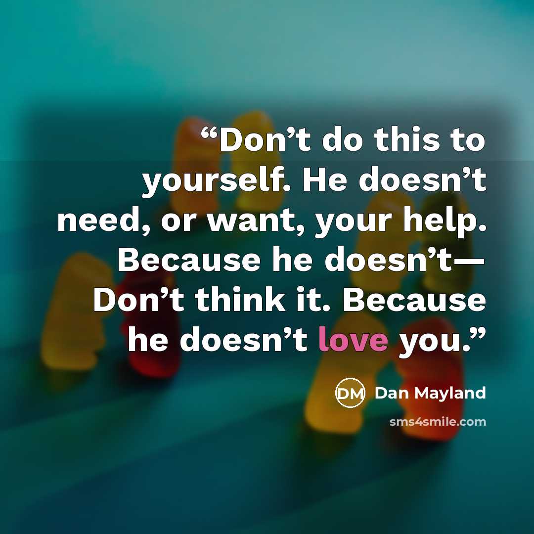 “Don’t do this to yourself. He doesn’t need, or want, your help. Because he doesn’t— Don’t think it. Because he doesn’t love you.” quote by Dan Mayland