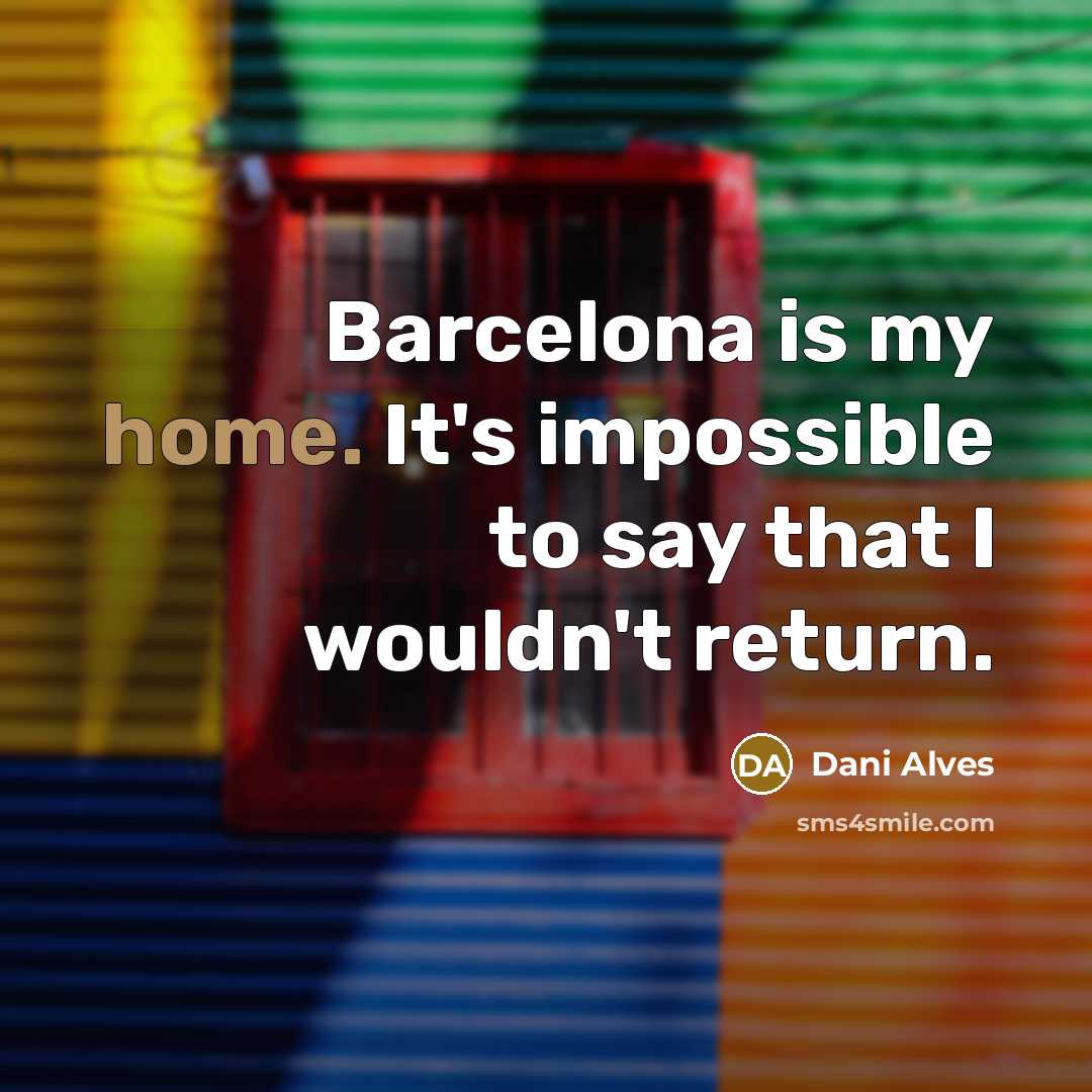 “Barcelona is my home. It's impossible to say that I…” quote by Dani Alves