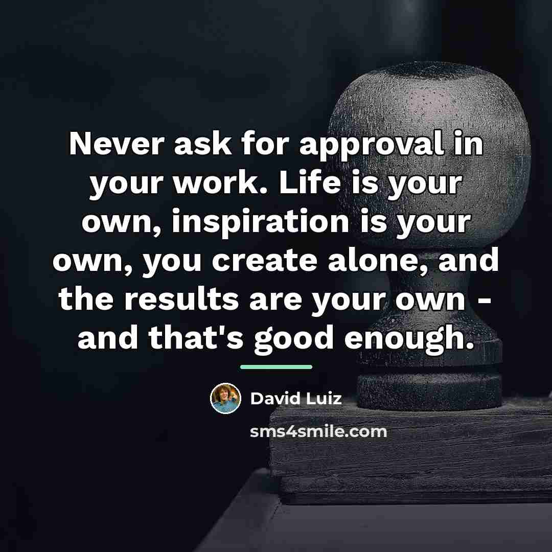 “Never ask for approval in your work. Life is your…” quote by David Luiz