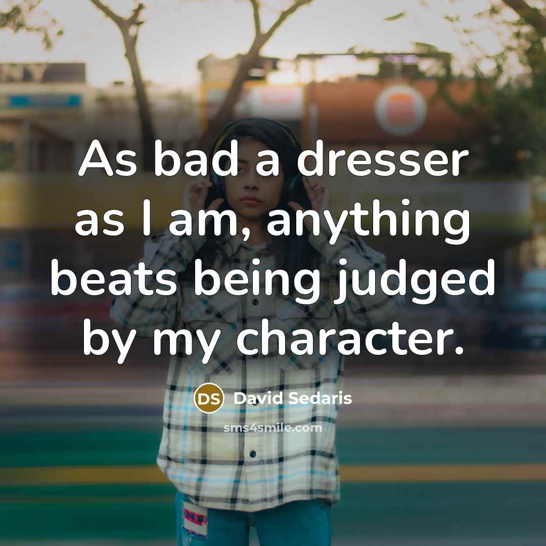 “As bad a dresser as I am, anything beats being…” quote by David Sedaris