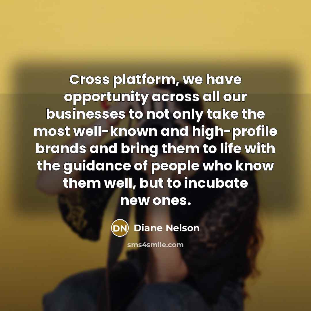 “Cross platform, we have opportunity across all our businesses to…” quote by Diane Nelson