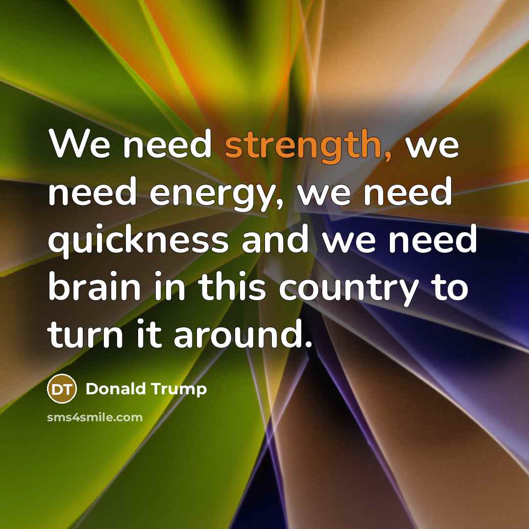 “We need strength, we need energy, we need quickness and…” quote by Donald Trump