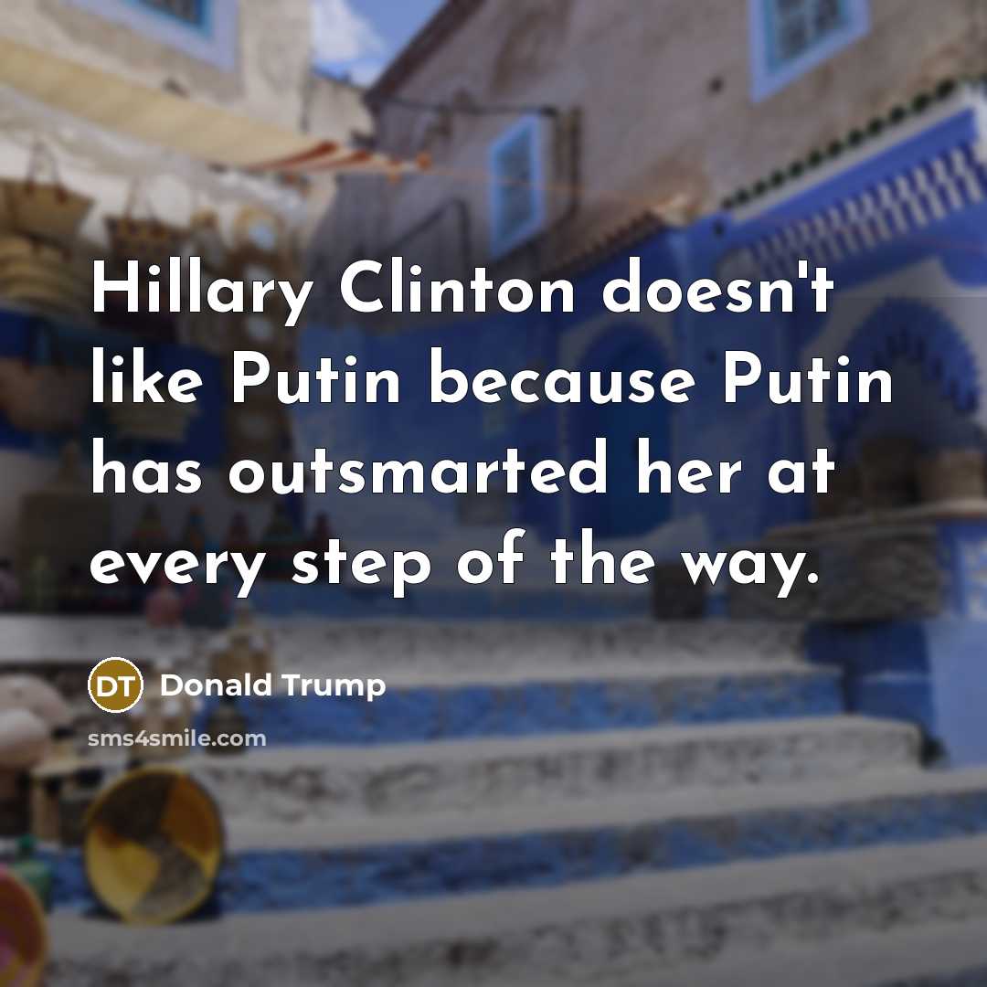 “Hillary Clinton doesn't like Putin because Putin has outsmarted her…” quote by Donald Trump