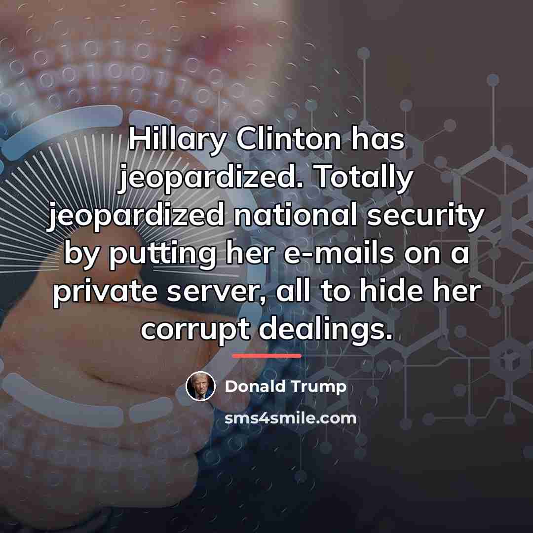 “Hillary Clinton has jeopardized. Totally jeopardized national security by putting…” quote by Donald Trump