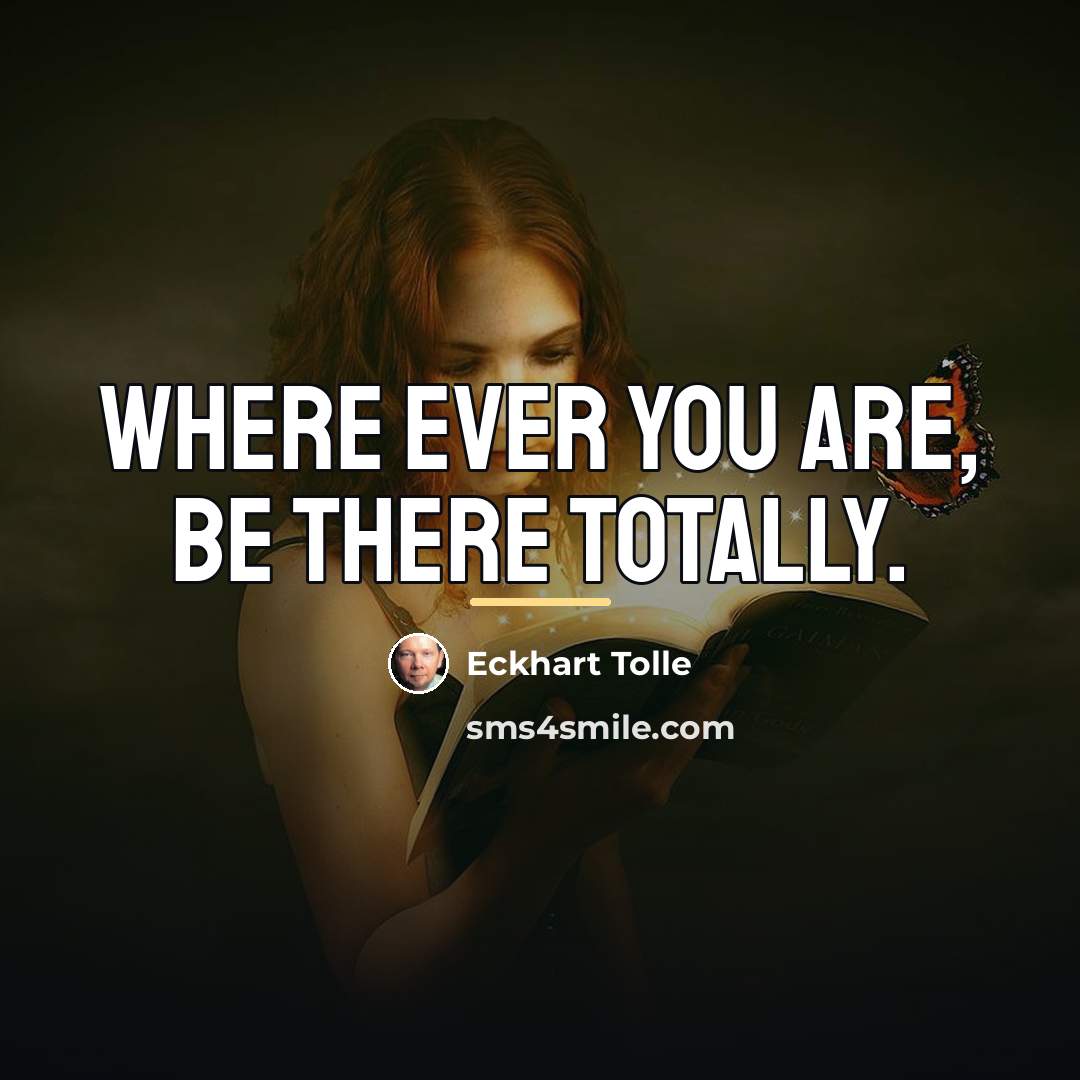 “Where ever you are, be there totally.…” quote by Eckhart Tolle