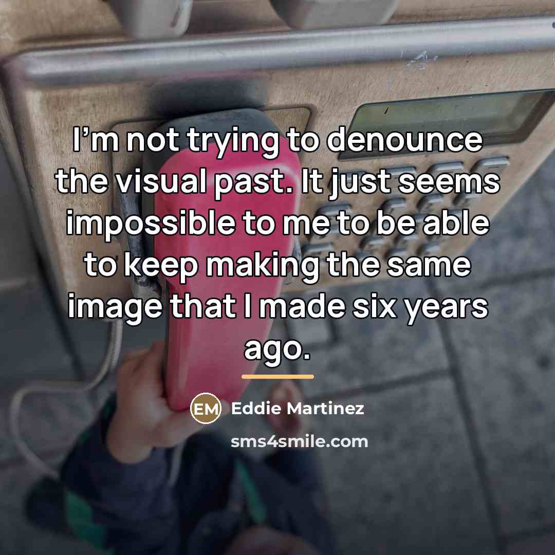 “I'm not trying to denounce the visual past. It just…” quote by Eddie Martinez