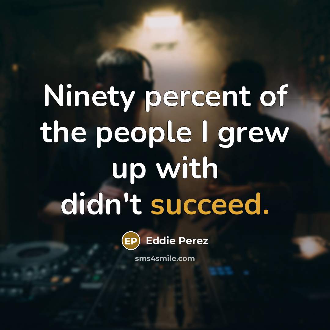 “Ninety percent of the people I grew up with didn't…” quote by Eddie Perez