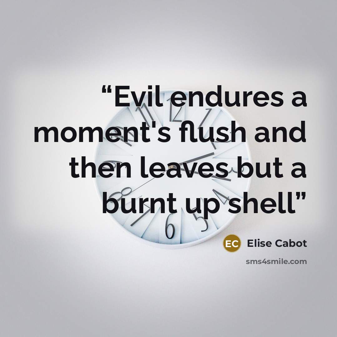 “Evil endures a moment's flush and then leaves but a burnt up shell” quote by Elise Cabot
