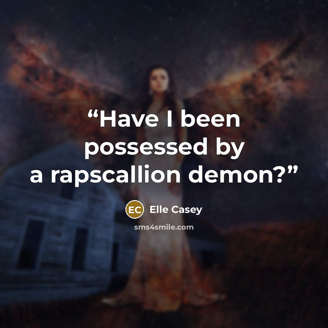 “Have I been possessed by a rapscallion demon?” quote by Elle Casey