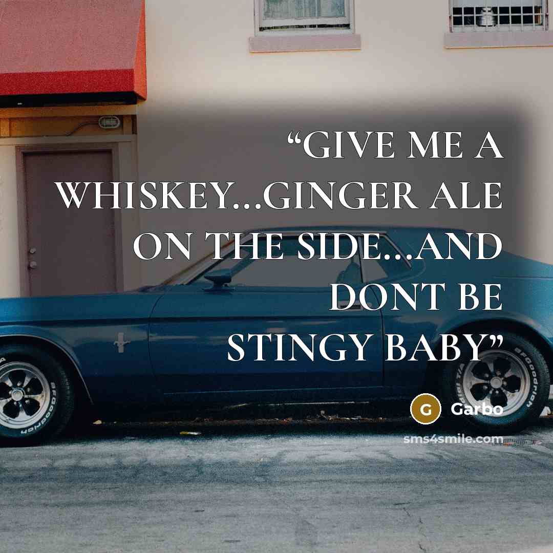 “GIVE ME A WHISKEY...GINGER ALE ON THE SIDE...AND DONT BE STINGY BABY” quote by Garbo