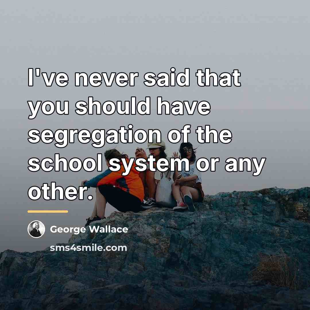 “I've never said that you should have segregation of the…” quote by George Wallace