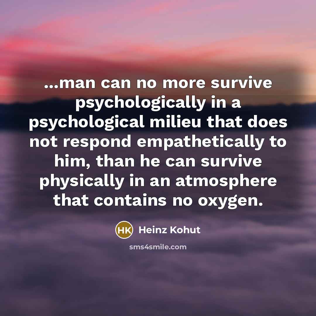“...man can no more survive psychologically in a psychological milieu…” quote by Heinz Kohut