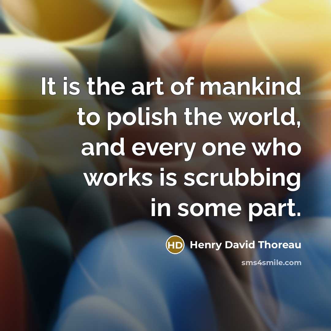 “It is the art of mankind to polish the world,…” quote by Henry David Thoreau