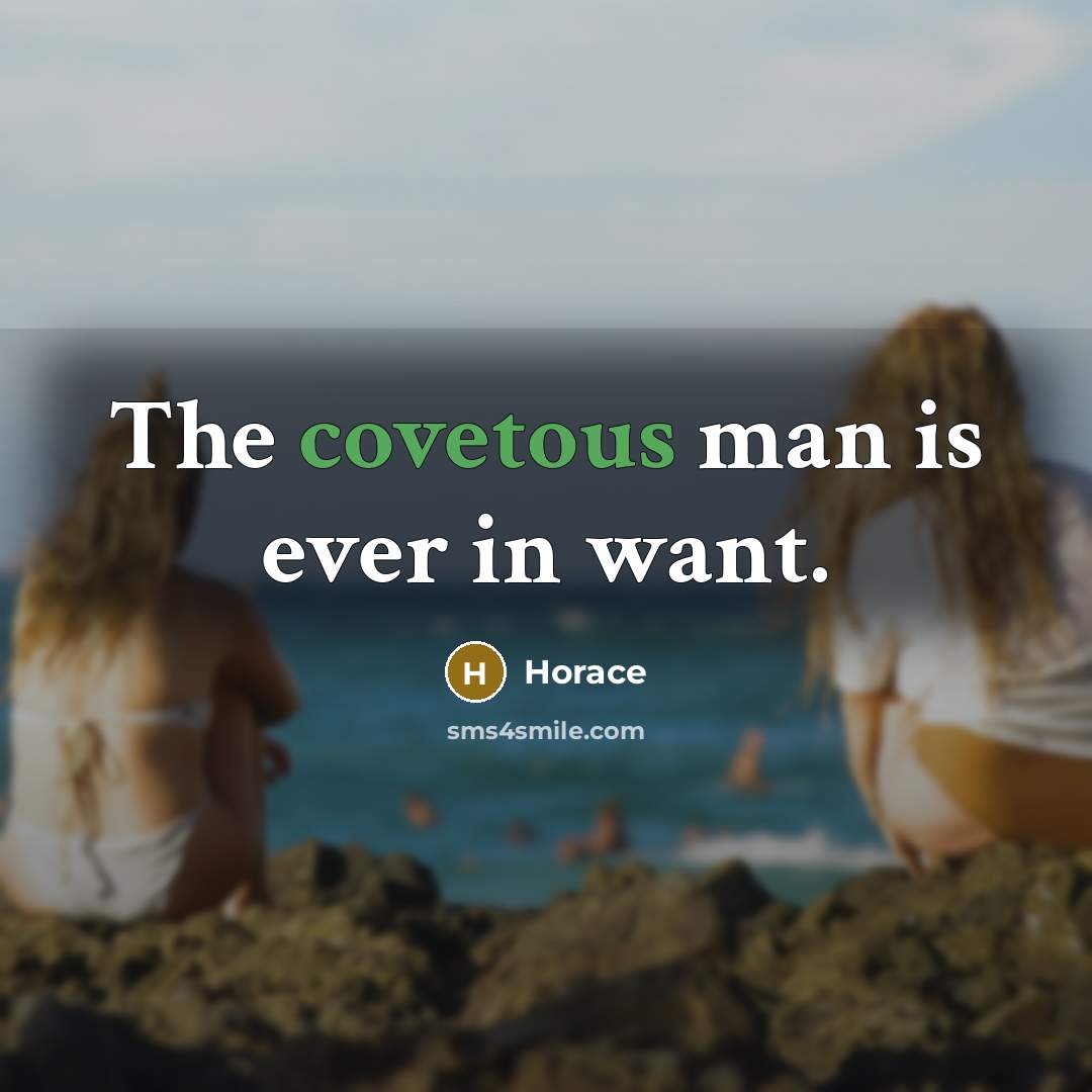 “The covetous man is ever in want.…” quote by Horace