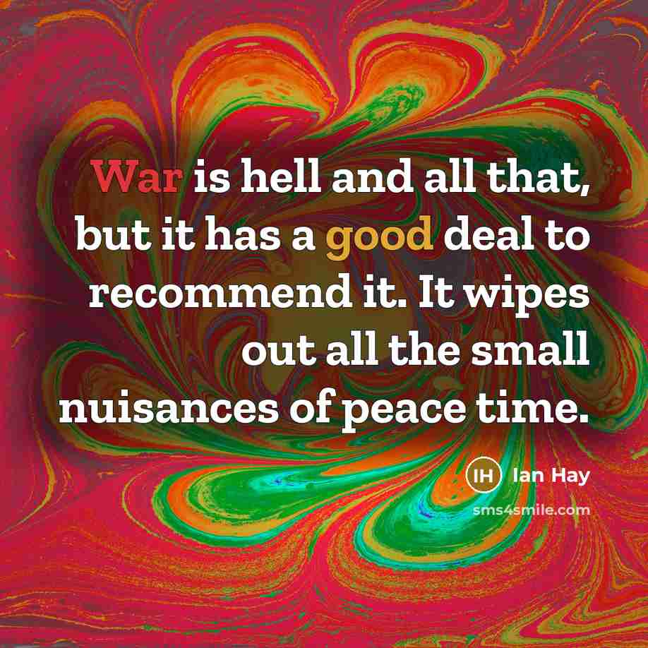 “War is hell and all that, but it has a good deal to recommend it. It wipes out all the small nuisances of peace time.” quote by Ian Hay