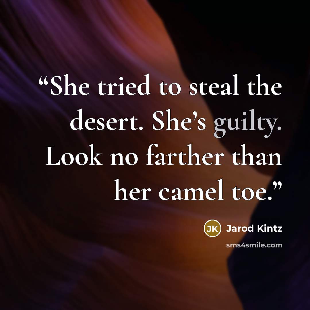 “She tried to steal the desert. She’s guilty. Look no farther than her camel toe.” quote by Jarod Kintz