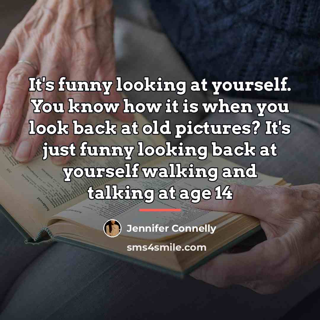 “It's funny looking at yourself. You know how it is…” quote by Jennifer Connelly
