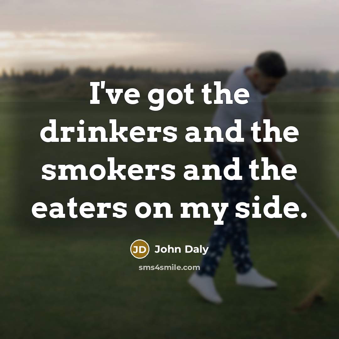 “I've got the drinkers and the smokers and the eaters…” quote by John Daly