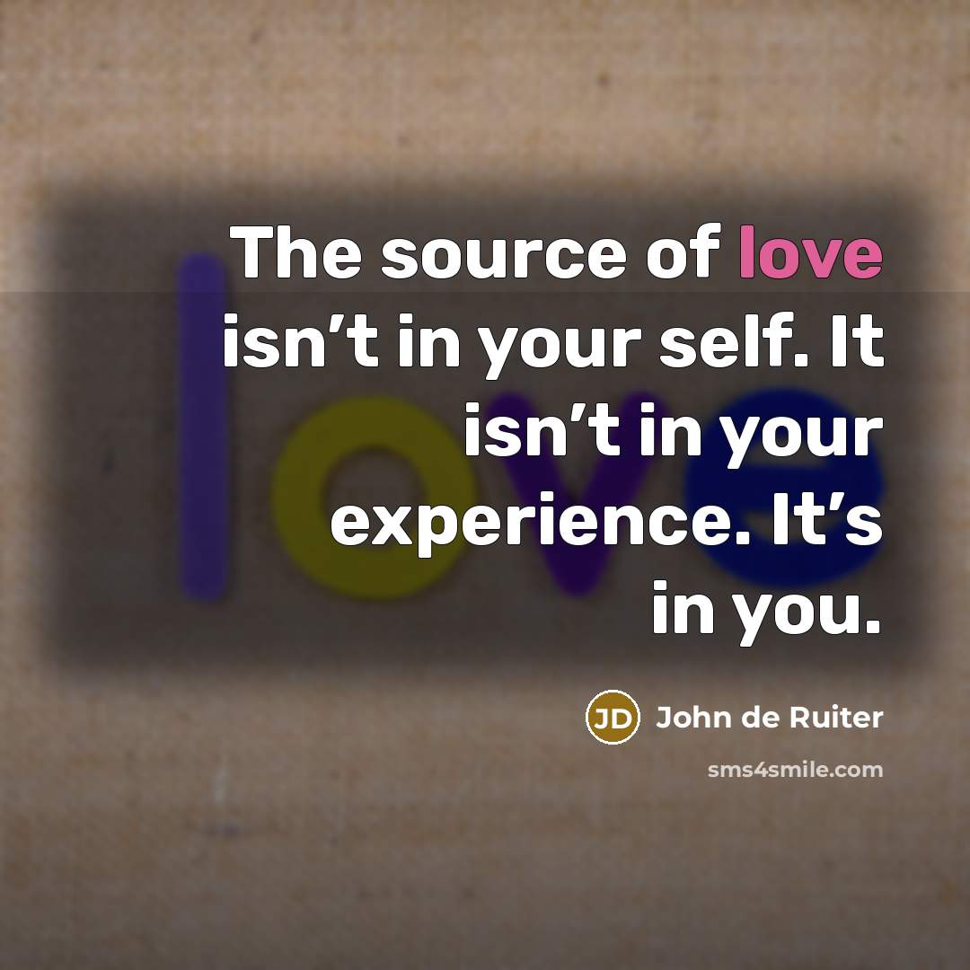 “The source of love isn’t in your self. It isn’t…” quote by John de Ruiter