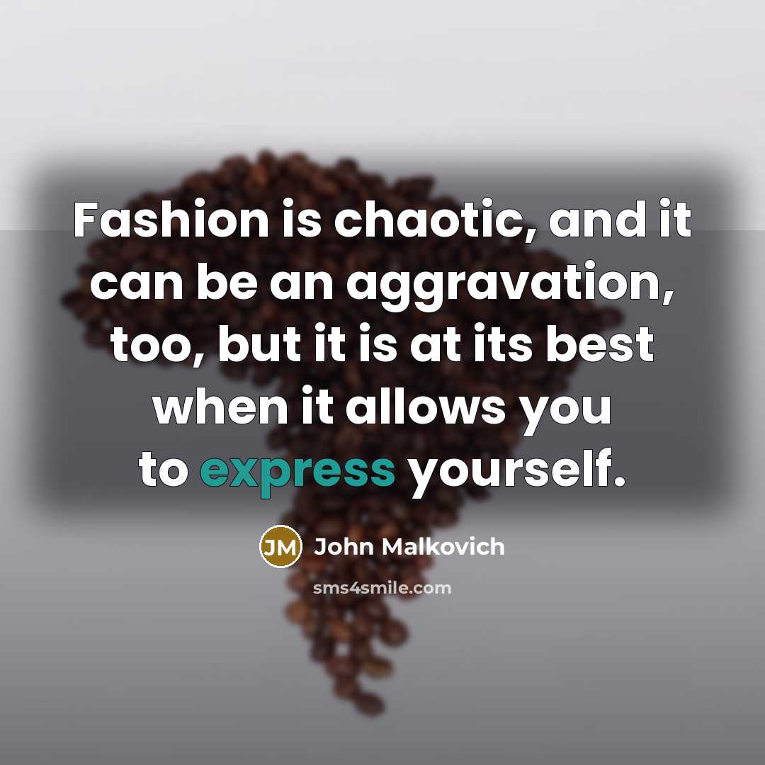 “Fashion is chaotic, and it can be an aggravation, too, but it is at its best when it allows you to express yourself.” quote by John Malkovich