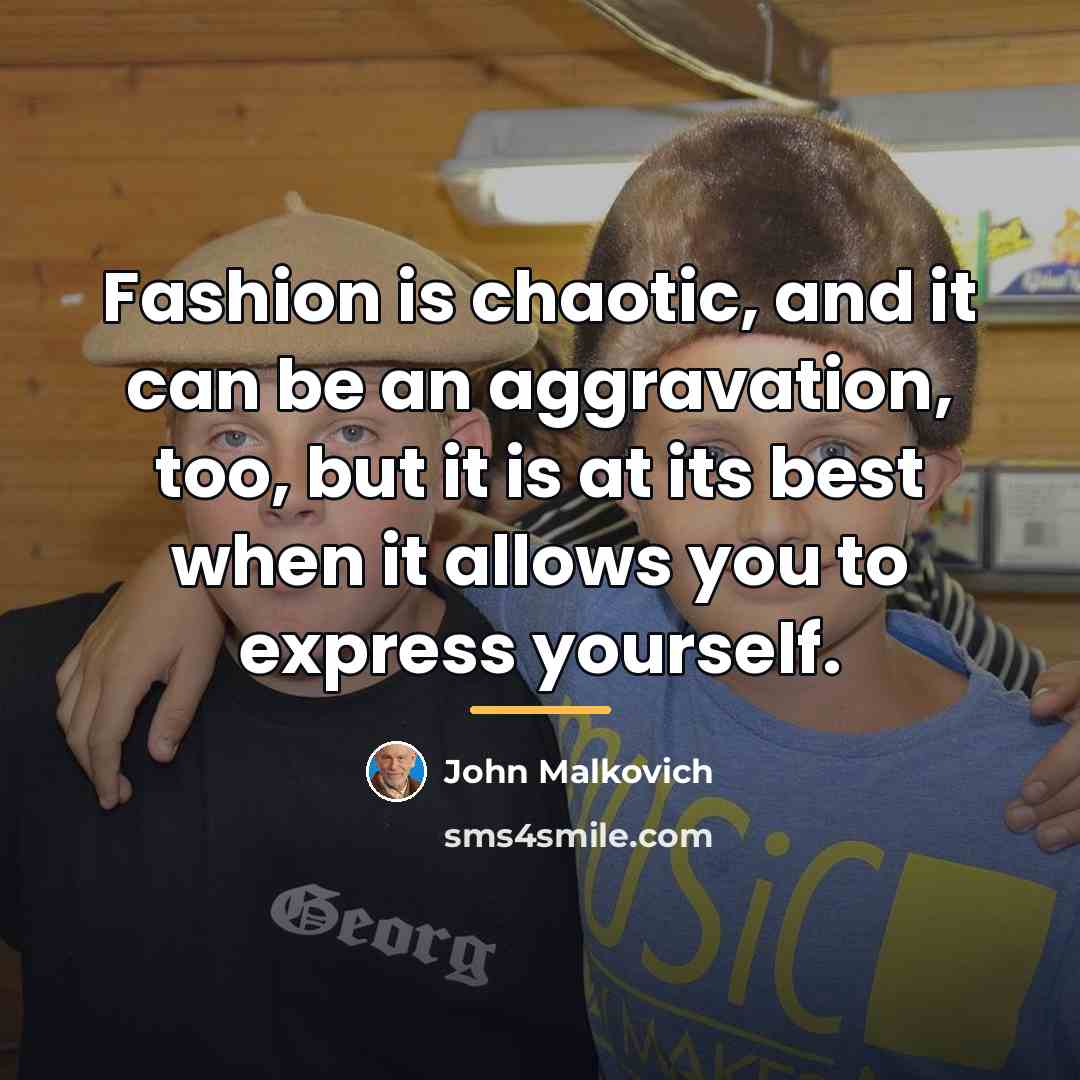 “Fashion is chaotic, and it can be an aggravation, too,…” quote by John Malkovich